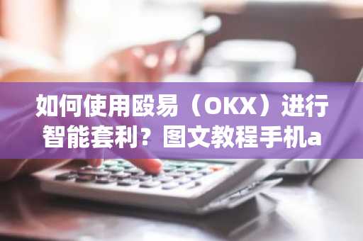 如何使用殴易（OKX）进行智能套利？图文教程手机app端
