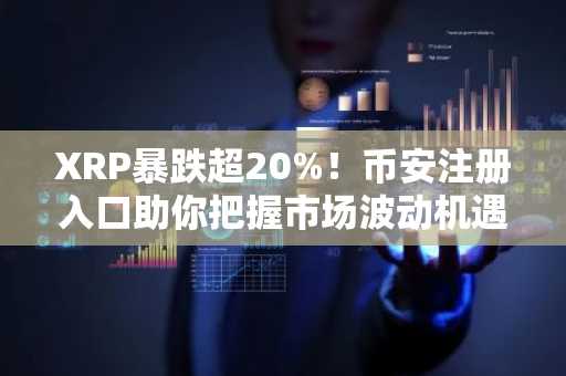 XRP暴跌超20%！币安注册入口助你把握市场波动机遇