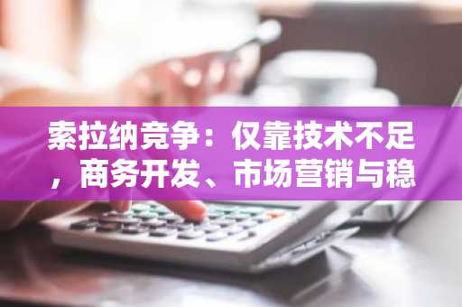 索拉纳竞争：仅靠技术不足，商务开发、市场营销与稳定币采用成变数