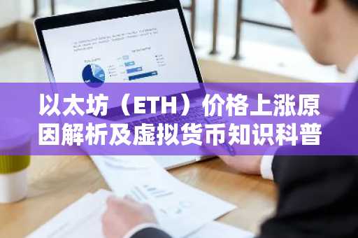 以太坊（ETH）价格上涨原因解析及虚拟货币知识科普