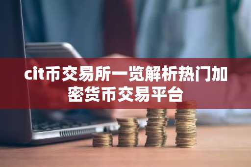 cit币交易所一览解析热门加密货币交易平台