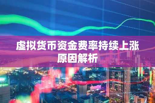 虚拟货币资金费率持续上涨原因解析