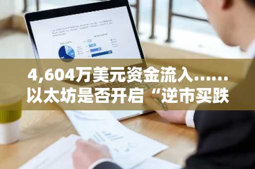 4,604万美元资金流入……以太坊是否开启“逆市买跌”模式？