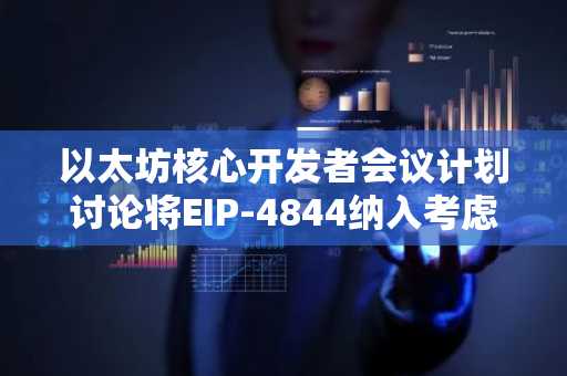 以太坊核心开发者会议计划讨论将EIP-4844纳入考虑范围