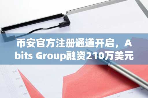 币安官方注册通道开启，Abits Group融资210万美元助力挖矿业务