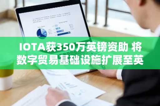 IOTA获350万英镑资助 将数字贸易基础设施扩展至英国