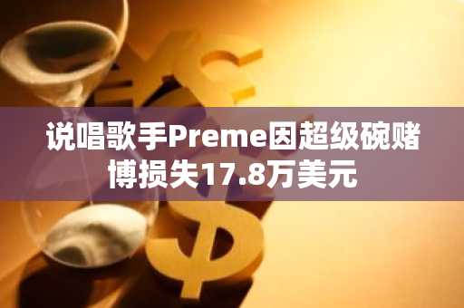 说唱歌手Preme因超级碗赌博损失17.8万美元