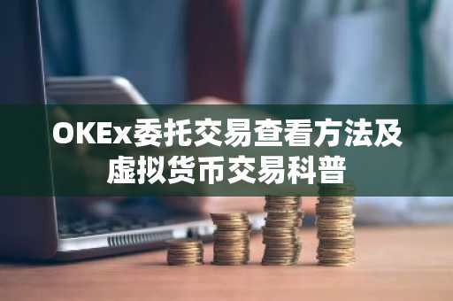 OKEx委托交易查看方法及虚拟货币交易科普