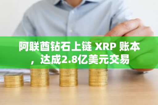 阿联酋钻石上链 XRP 账本，达成2.8亿美元交易