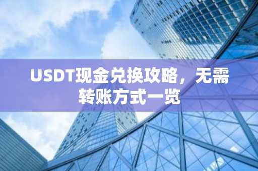 USDT现金兑换攻略，无需转账方式一览