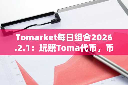 Tomarket每日组合2026.2.1：玩赚Toma代币，币安注册快速入口获取奖励