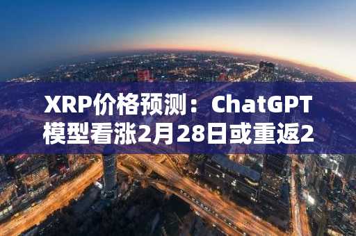 XRP价格预测：ChatGPT模型看涨2月28日或重返2美元大关