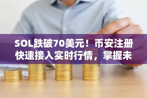 SOL跌破70美元！币安注册快速接入实时行情，掌握未平仓合约与多空比动态