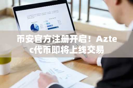 币安官方注册开启！Aztec代币即将上线交易