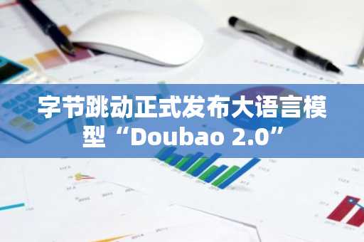 字节跳动正式发布大语言模型“Doubao 2.0”