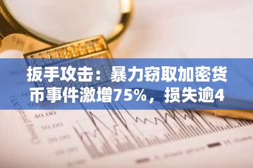 扳手攻击：暴力窃取加密货币事件激增75%，损失逾4000万美元令人震惊