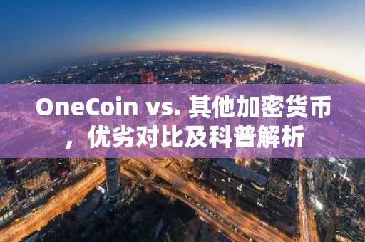 OneCoin vs. 其他加密货币，优劣对比及科普解析