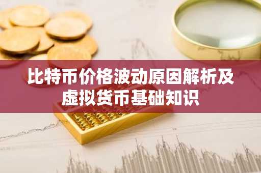比特币价格波动原因解析及虚拟货币基础知识
