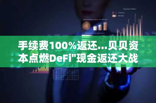 手续费100%返还...贝贝资本点燃DeFi"现金返还大战"