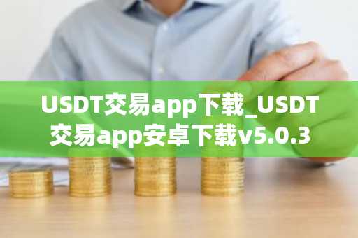 USDT交易app下载_USDT交易app安卓下载v5.0.3