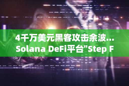 4千万美元黑客攻击余波...Solana DeFi平台"Step Finance"立即停止运营，SOL重回100美元面临"警报"