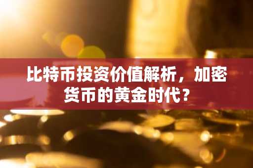 比特币投资价值解析，加密货币的黄金时代？