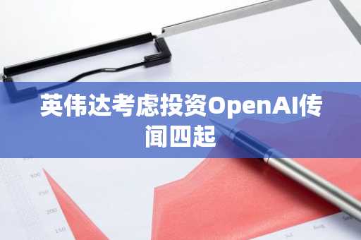 英伟达考虑投资OpenAI传闻四起