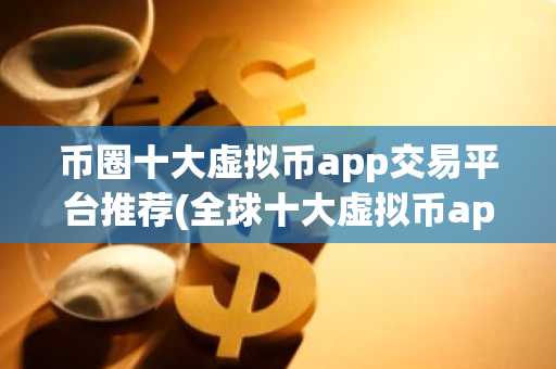 币圈十大虚拟币app交易平台推荐(全球十大虚拟币app交易所)