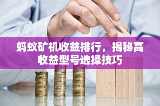 蚂蚁矿机收益排行，揭秘高收益型号选择技巧