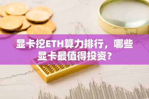 显卡挖ETH算力排行，哪些显卡最值得投资？