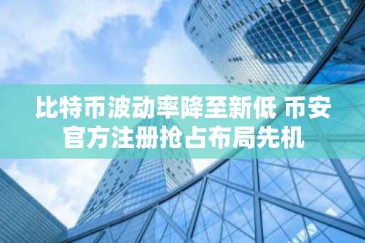 比特币波动率降至新低 币安官方注册抢占布局先机