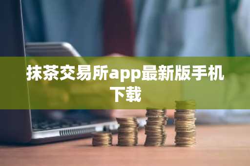 抹茶交易所app最新版手机下载