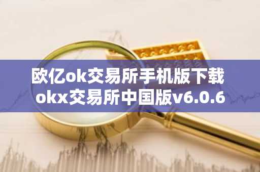 欧亿ok交易所手机版下载 okx交易所中国版v6.0.6