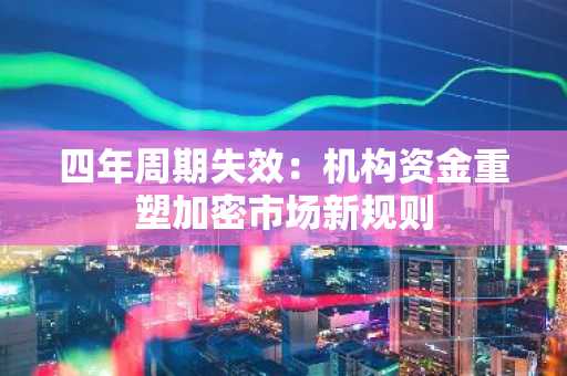 四年周期失效：机构资金重塑加密市场新规则