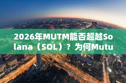 2026年MUTM能否超越Solana（SOL）？为何Mutuum Finance是值得长期持有的优质加密货币