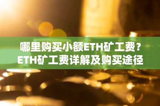 哪里购买小额ETH矿工费？ETH矿工费详解及购买途径