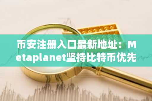 币安注册入口最新地址：Metaplanet坚持比特币优先战略