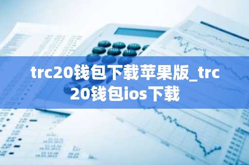 trc20钱包下载苹果版_trc20钱包ios下载