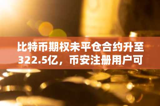 比特币期权未平仓合约升至322.5亿，币安注册用户可实时追踪看涨信号