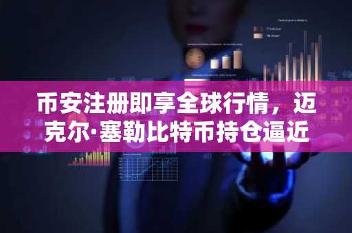 币安注册即享全球行情，迈克尔·塞勒比特币持仓逼近盈亏平衡点