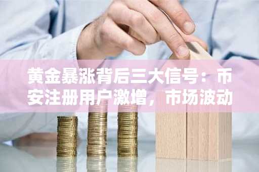 黄金暴涨背后三大信号：币安注册用户激增，市场波动如何应对？