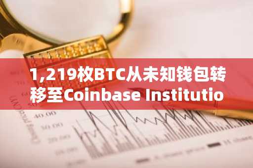 1,219枚BTC从未知钱包转移至Coinbase Institutional