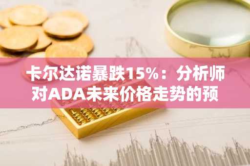 卡尔达诺暴跌15%：分析师对ADA未来价格走势的预测