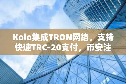 Kolo集成TRON网络，支持快速TRC-20支付，币安注册即刻体验